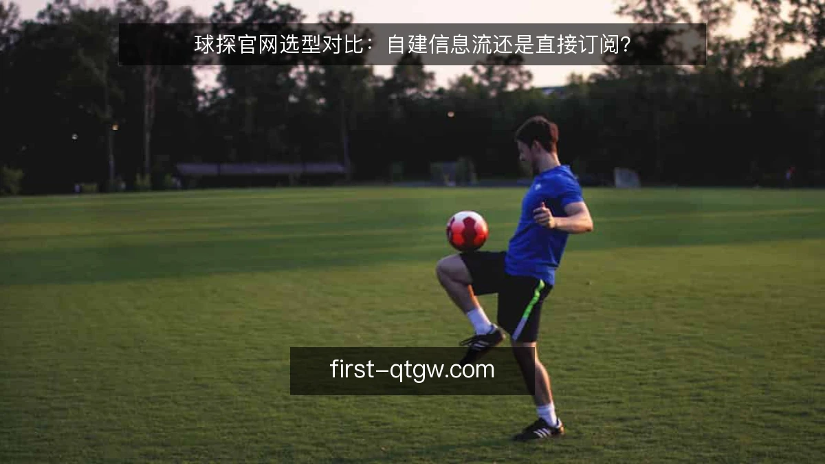 球探官网选型对比：自建信息流还是直接订阅？