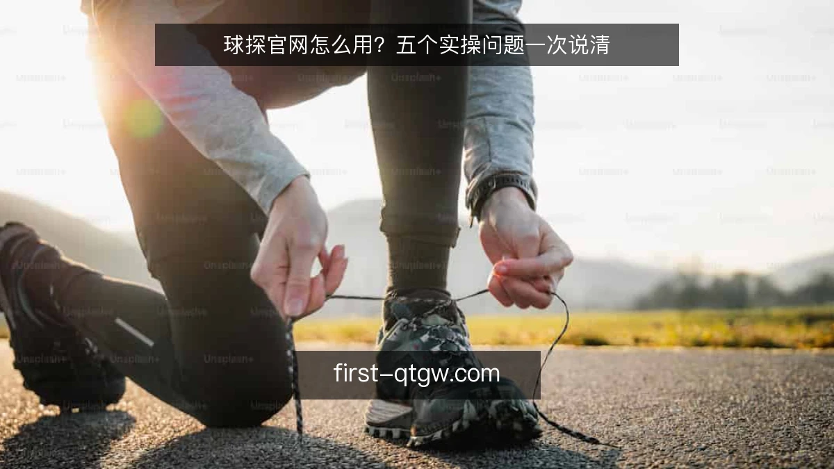 球探官网怎么用?五个实操问题一次说清