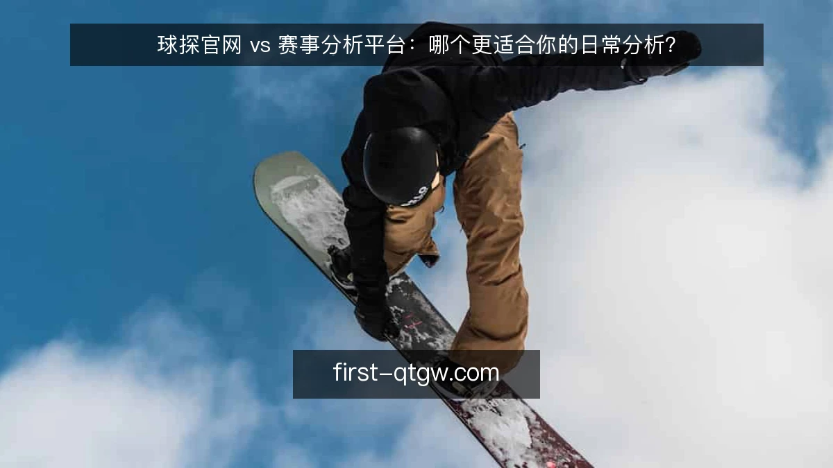球探官网 vs 赛事分析平台：哪个更适合你的日常分析？