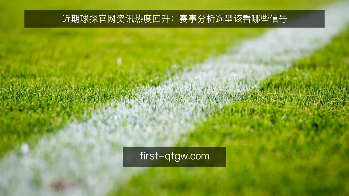 近期球探官网资讯热度回升：赛事分析选型该看哪些信号