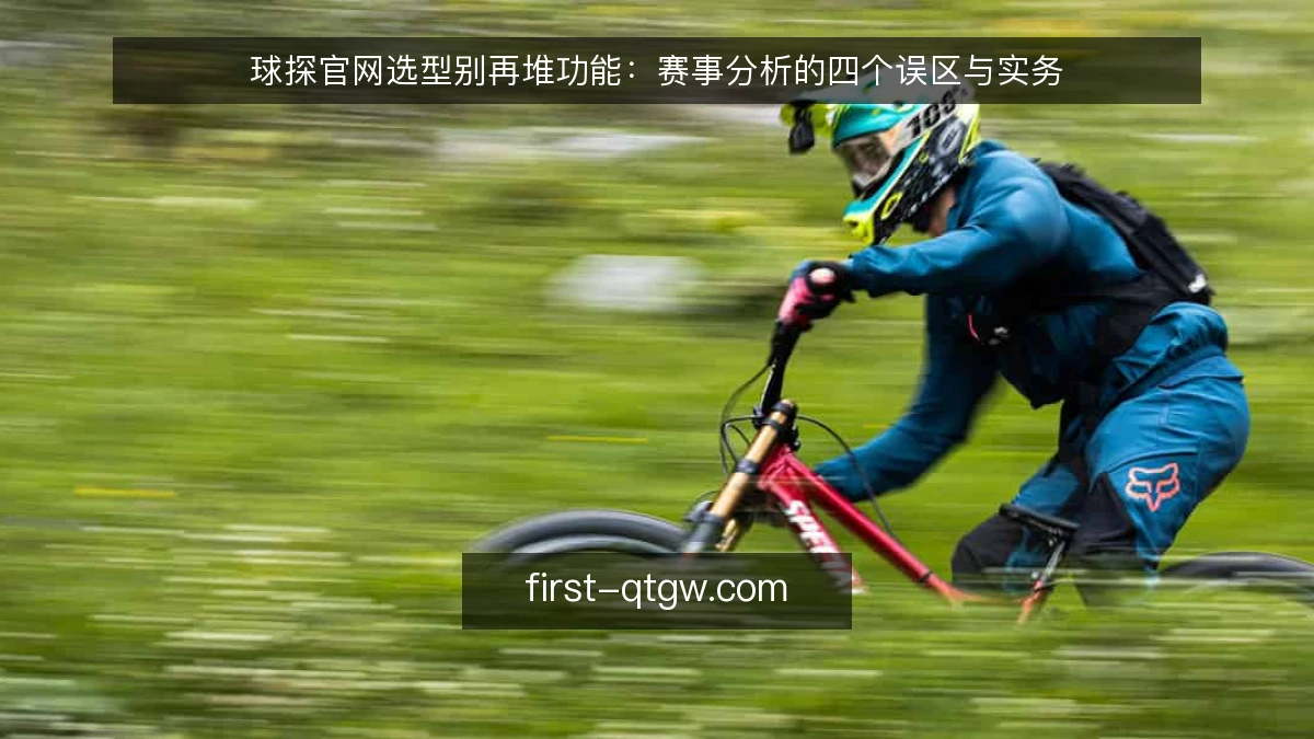 球探官网选型别再堆功能：赛事分析的四个误区与实务