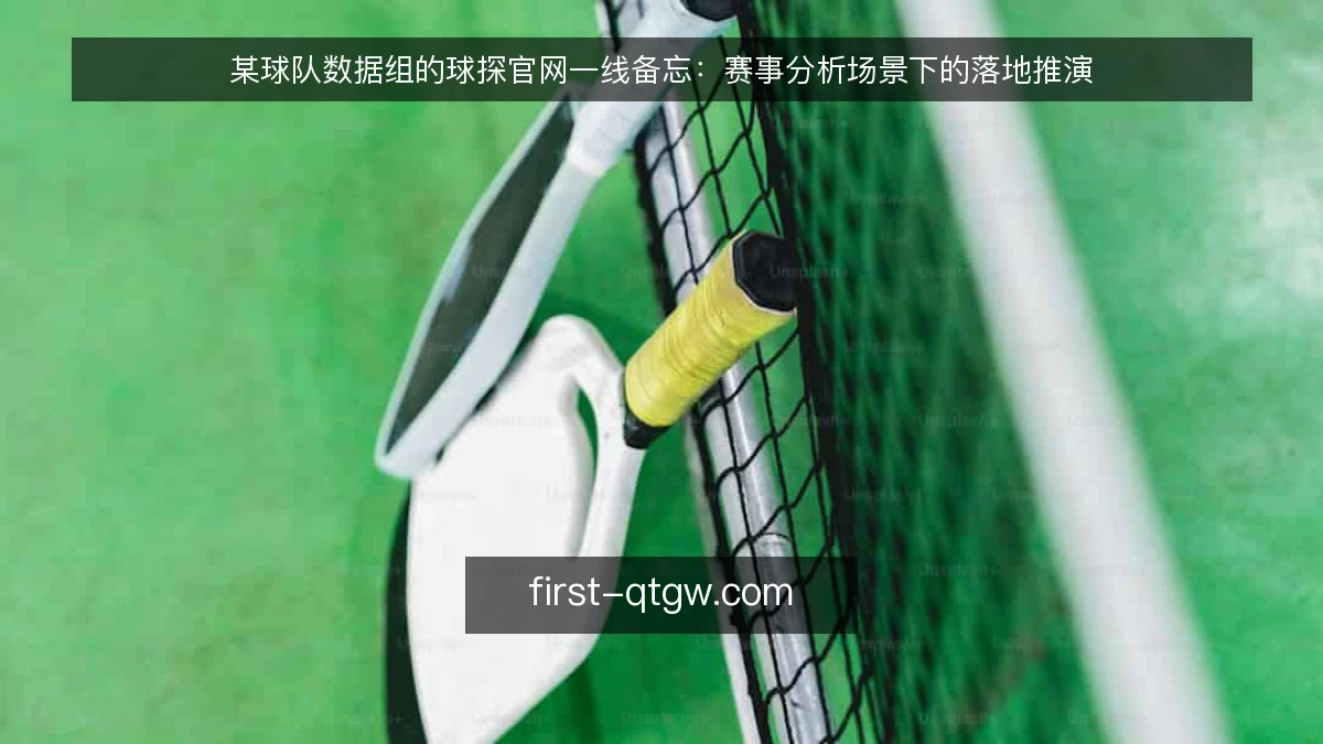 某球队数据组的球探官网一线备忘：赛事分析场景下的落地推演