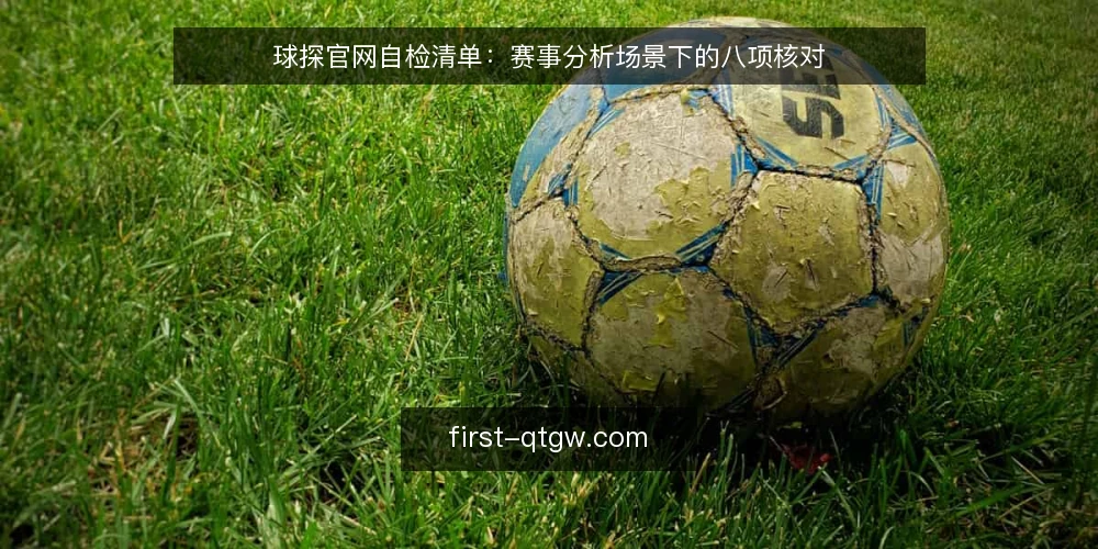球探官网自检清单：赛事分析场景下的八项核对 — 为什么现在要做一次球探官网自检 配图