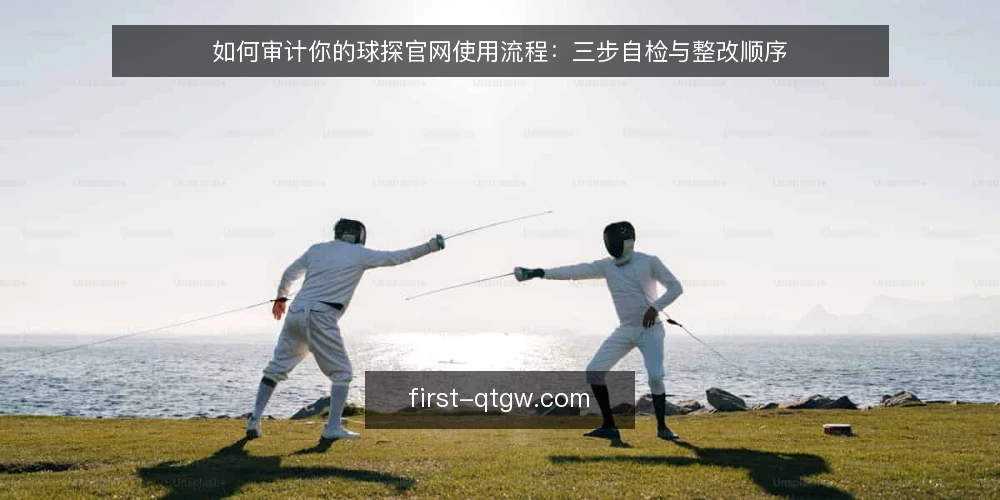 如何审计你的球探官网使用流程：三步自检与整改顺序 — 为什么现在要做这次审计 配图